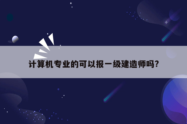 计算机专业的可以报一级建造师吗?