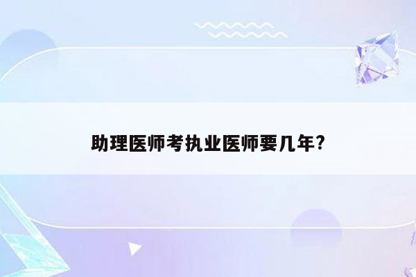 助理医师考执业医师要几年?