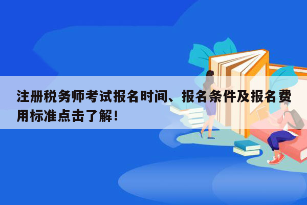 注册税务师考试报名时间、报名条件及报名费用标准点击了解！