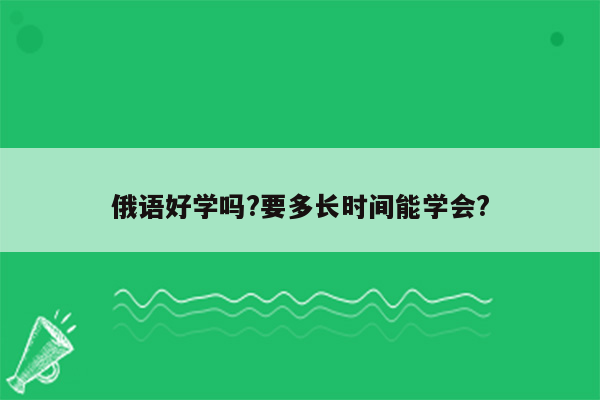 俄语好学吗?要多长时间能学会?