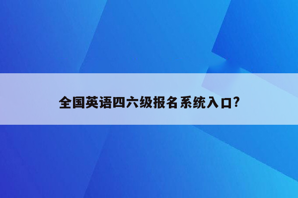 全国英语四六级报名系统入口?