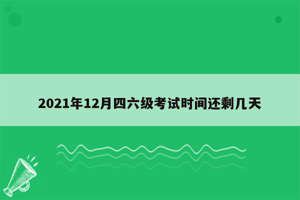 2021年12月四六级考试时间还剩几天