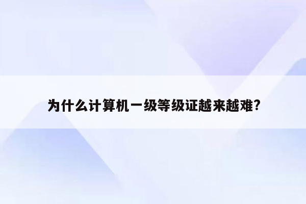 为什么计算机一级等级证越来越难?