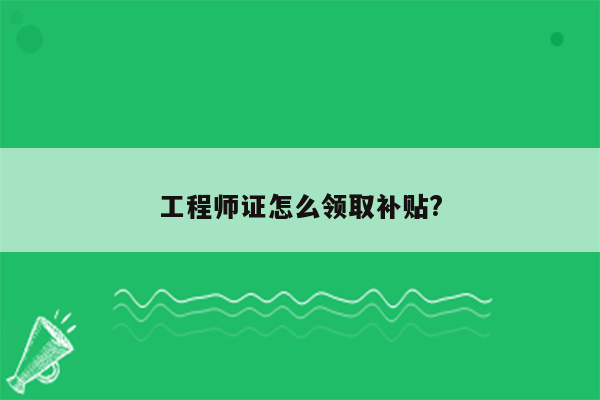 工程师证怎么领取补贴?