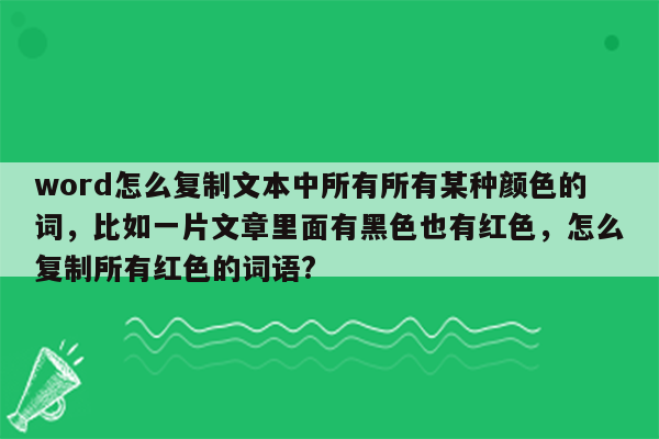 word怎么复制文本中所有所有某种颜色的词，比如一片文章里面有黑色也有红色，怎么复制所有红色的词语?