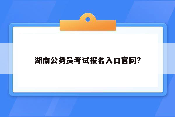 湖南公务员考试报名入口官网?