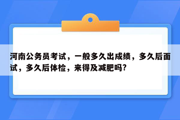 河南公务员考试，一般多久出成绩，多久后面试，多久后体检，来得及减肥吗?