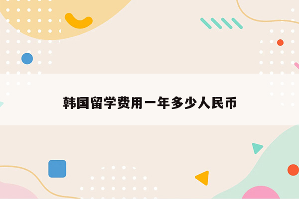 韩国留学费用一年多少人民币