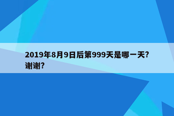 2019年8月9日后第999天是哪一天?谢谢?