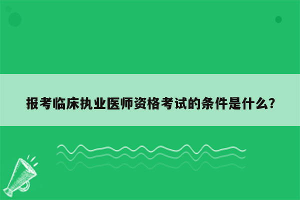 报考临床执业医师资格考试的条件是什么？