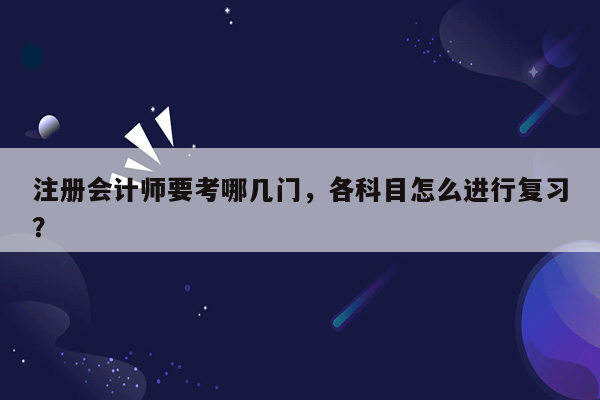 注册会计师要考哪几门，各科目怎么进行复习？