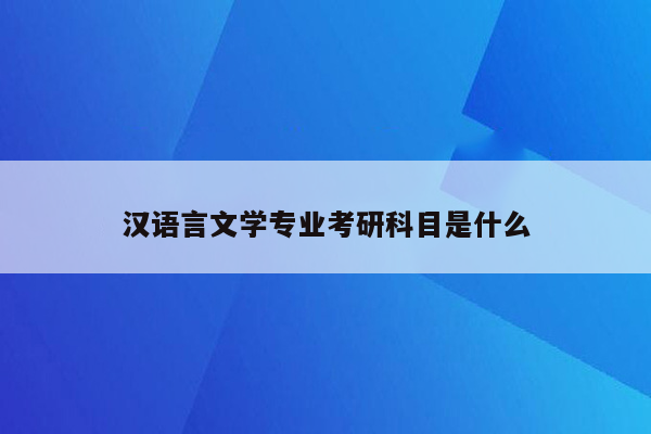 汉语言文学专业考研科目是什么