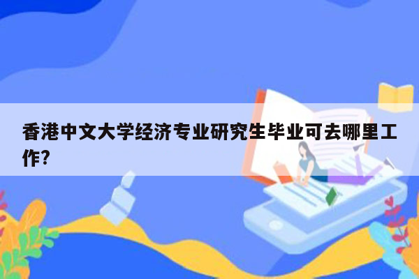 香港中文大学经济专业研究生毕业可去哪里工作?