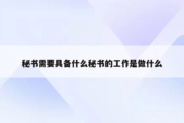 秘书需要具备什么秘书的工作是做什么