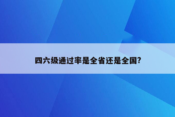 四六级通过率是全省还是全国?