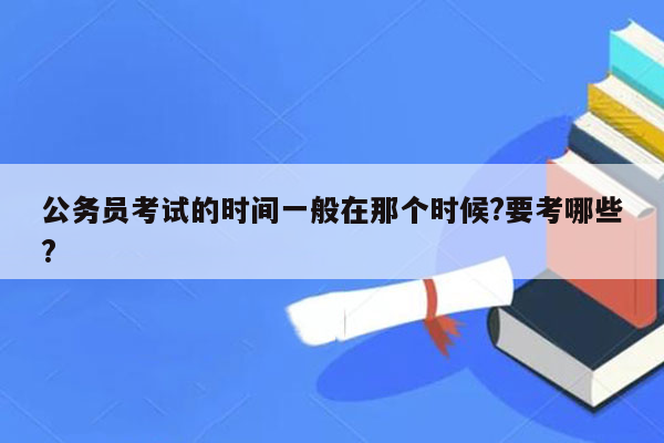 公务员考试的时间一般在那个时候?要考哪些?