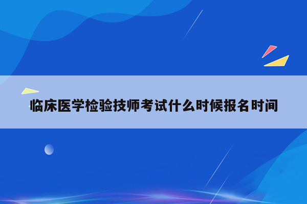 临床医学检验技师考试什么时候报名时间