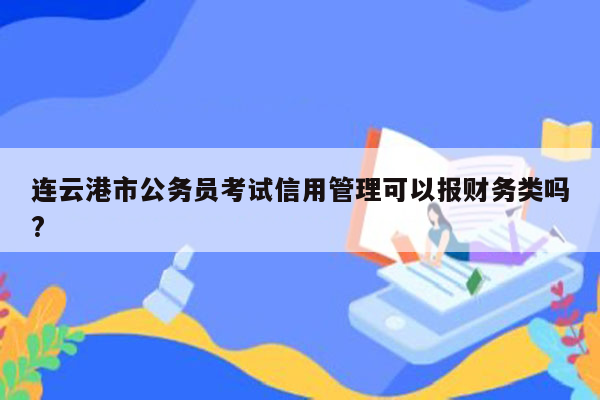 连云港市公务员考试信用管理可以报财务类吗?