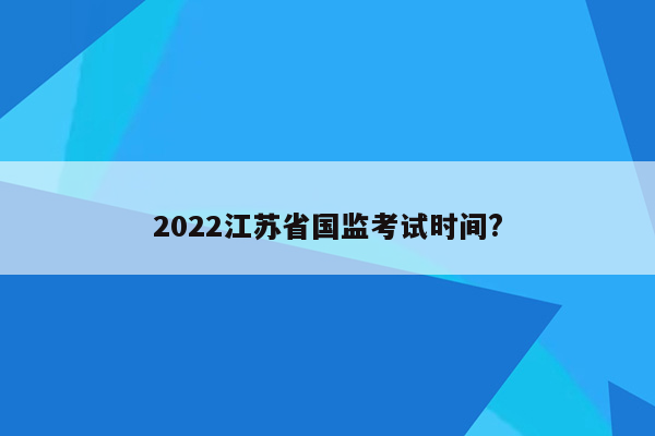 2022江苏省国监考试时间?