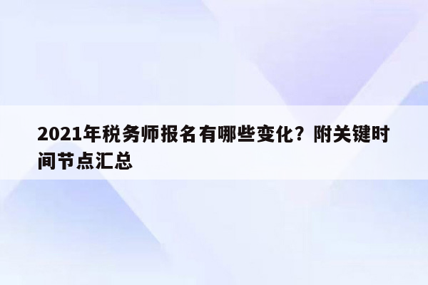 2021年税务师报名有哪些变化？附关键时间节点汇总