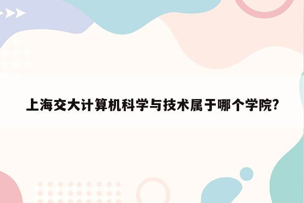 上海交大计算机科学与技术属于哪个学院?