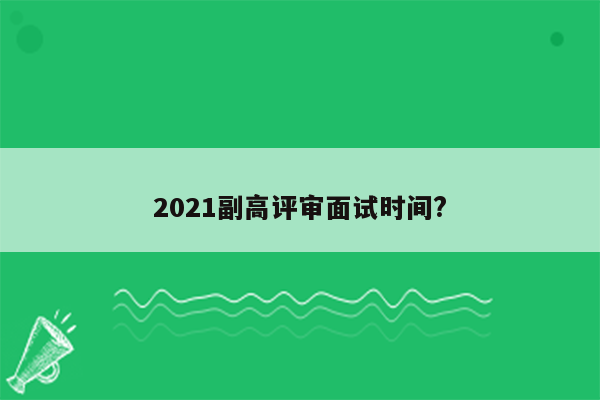 2021副高评审面试时间?