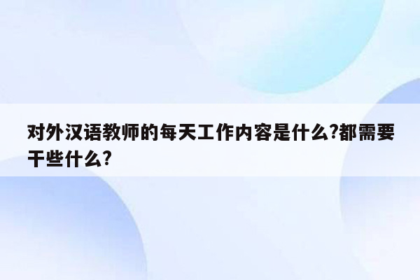 对外汉语教师的每天工作内容是什么?都需要干些什么?