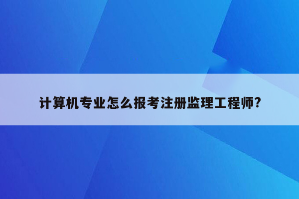 计算机专业怎么报考注册监理工程师?