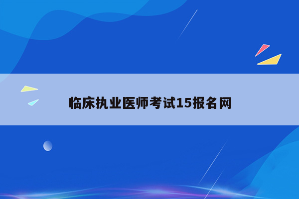 临床执业医师考试15报名网