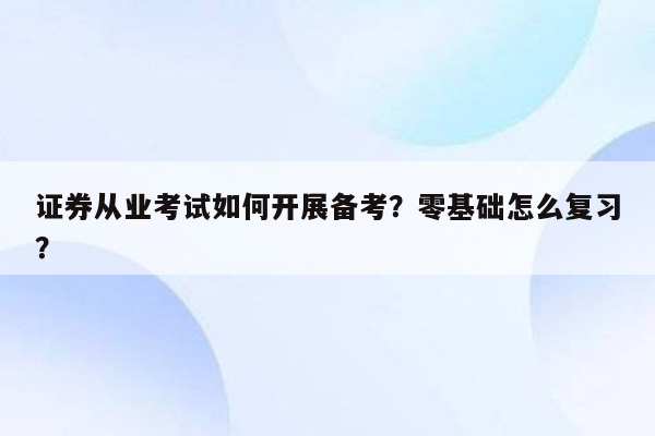 证券从业考试如何开展备考？零基础怎么复习？