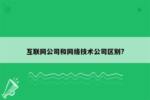 互联网公司和网络技术公司区别?