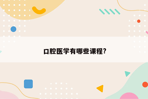 口腔医学有哪些课程?