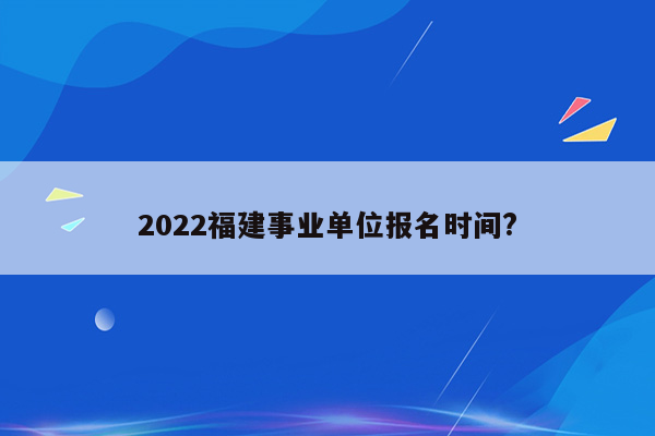 2022福建事业单位报名时间?