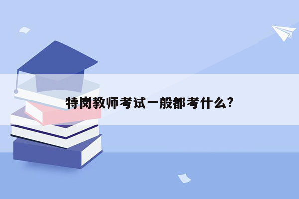 特岗教师考试一般都考什么?