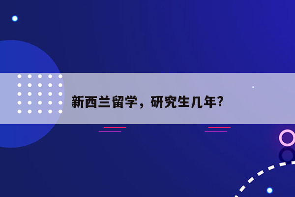 新西兰留学，研究生几年?