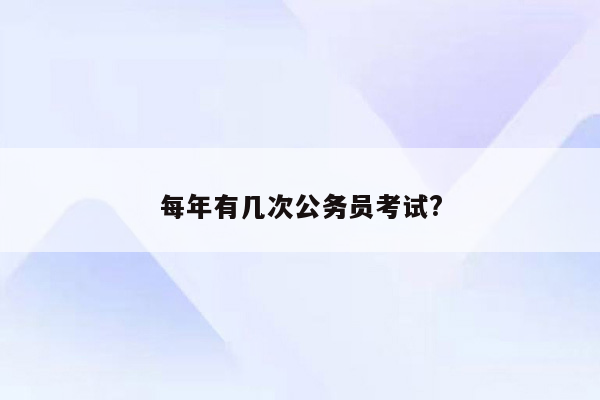 每年有几次公务员考试?