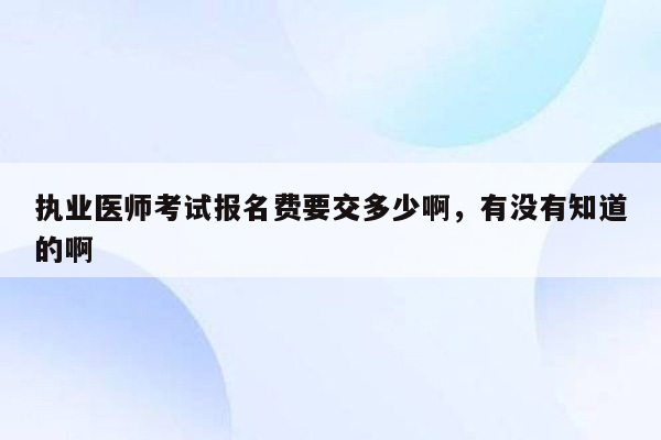 执业医师考试报名费要交多少啊，有没有知道的啊