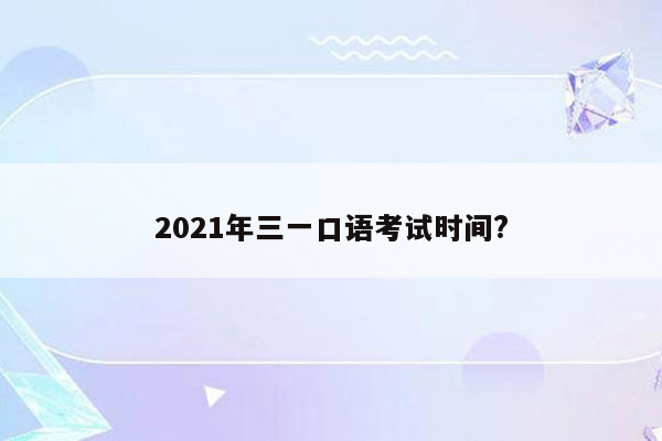 2021年三一口语考试时间?