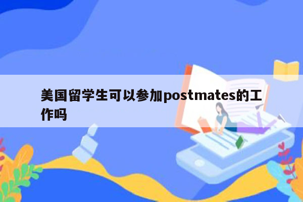 美国留学生可以参加postmates的工作吗