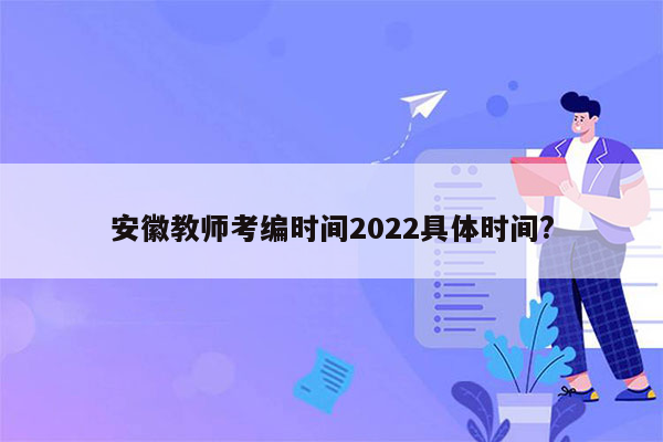 安徽教师考编时间2022具体时间?