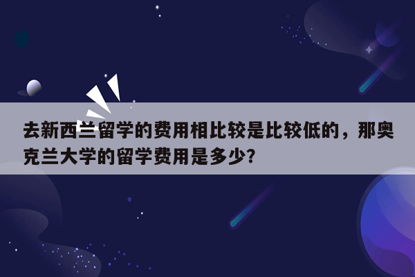 去新西兰留学的费用相比较是比较低的，那奥克兰大学的留学费用是多少？