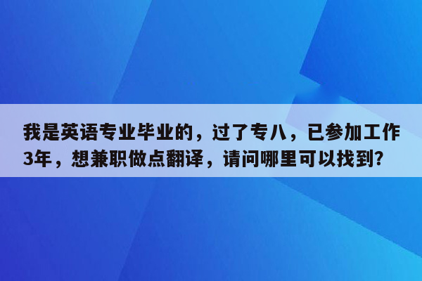 我是英语专业毕业的，过了专八，已参加工作3年，想兼职做点翻译，请问哪里可以找到？