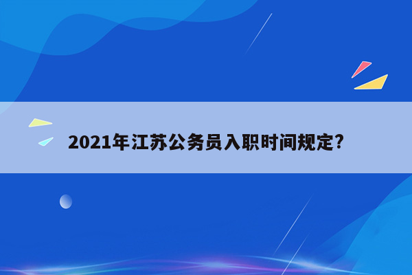 2021年江苏公务员入职时间规定?