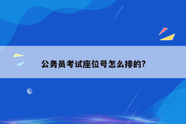 公务员考试座位号怎么排的?