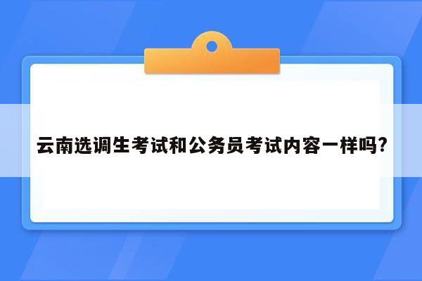 云南选调生考试和公务员考试内容一样吗?