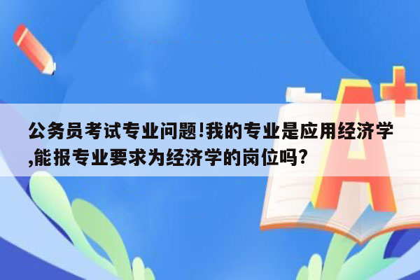 公务员考试专业问题!我的专业是应用经济学,能报专业要求为经济学的岗位吗?