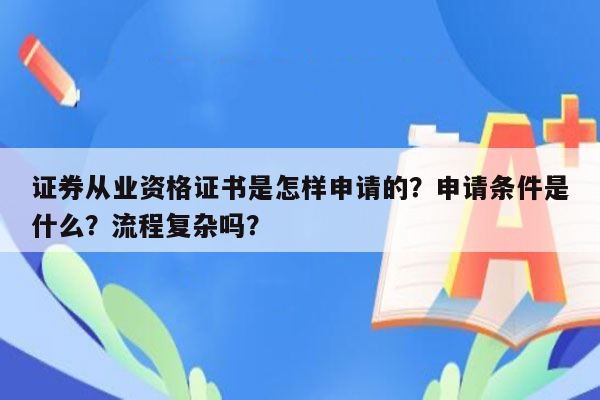 证券从业资格证书是怎样申请的？申请条件是什么？流程复杂吗？