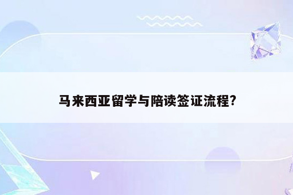 马来西亚留学与陪读签证流程?