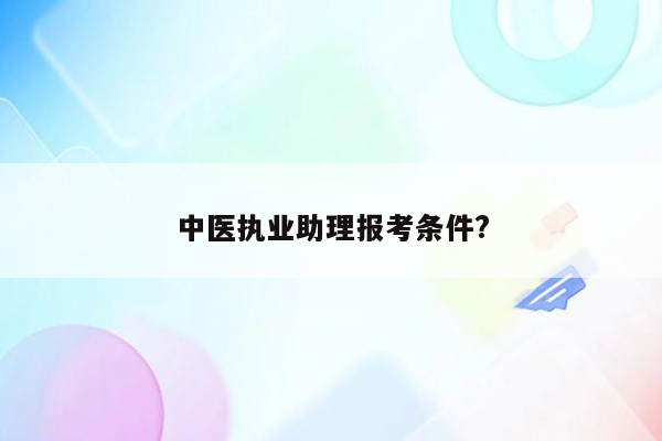 中医执业助理报考条件?