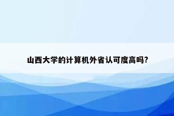 山西大学的计算机外省认可度高吗?